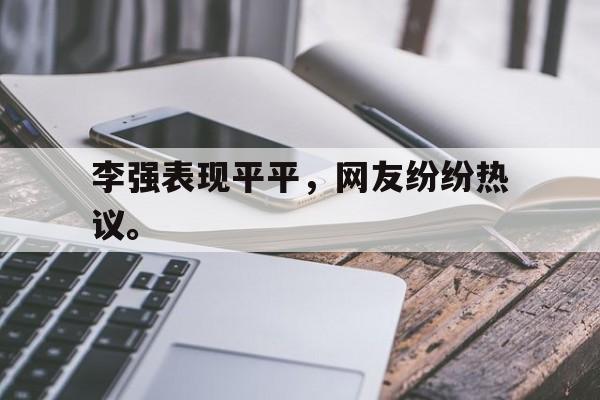 真人在线游戏-李强表现平平，网友纷纷热议。