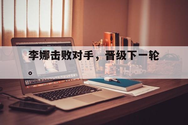李娜击败对手，晋级下一轮。