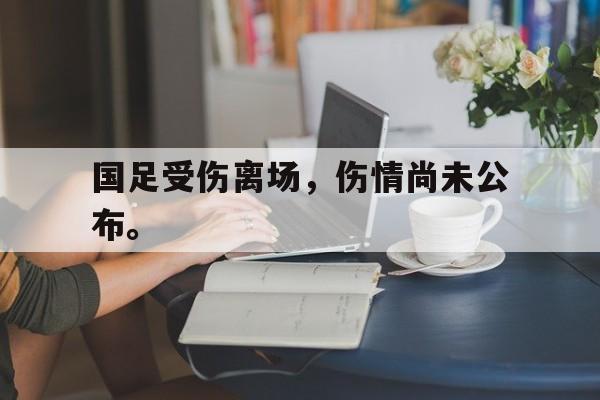 真人在线游戏-国足受伤离场，伤情尚未公布。