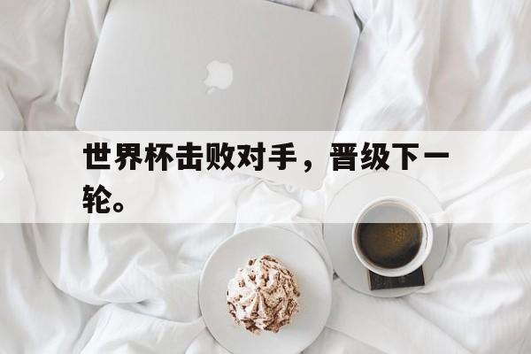 真人在线游戏-世界杯击败对手，晋级下一轮。