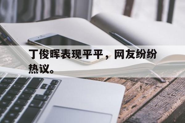 乐鱼体育-丁俊晖表现平平，网友纷纷热议。