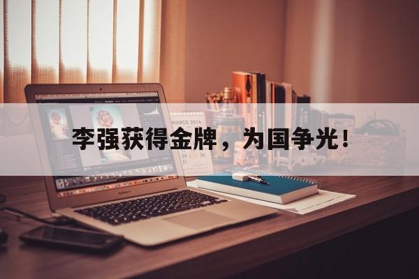 乐鱼体育-李强获得金牌，为国争光！