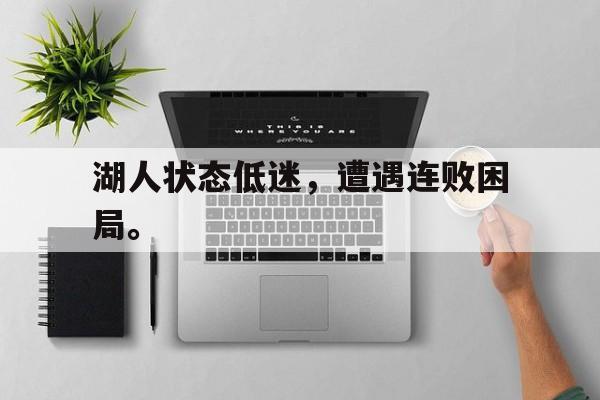 综合体育娱乐平台-湖人状态低迷，遭遇连败困局。