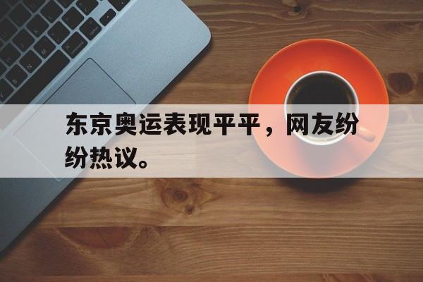 综合体育娱乐平台-东京奥运表现平平，网友纷纷热议。