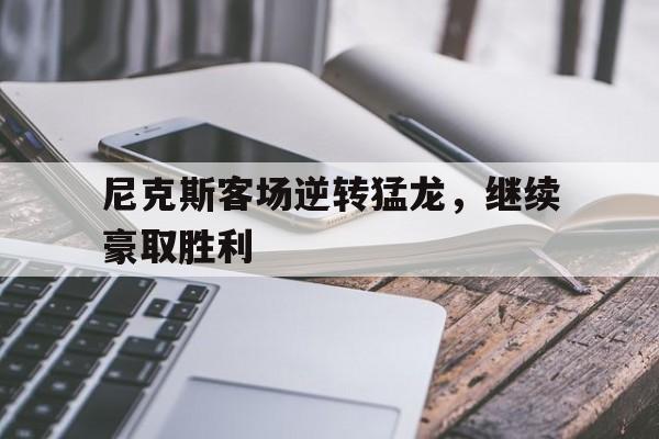 真人在线游戏-尼克斯客场逆转猛龙，继续豪取胜利