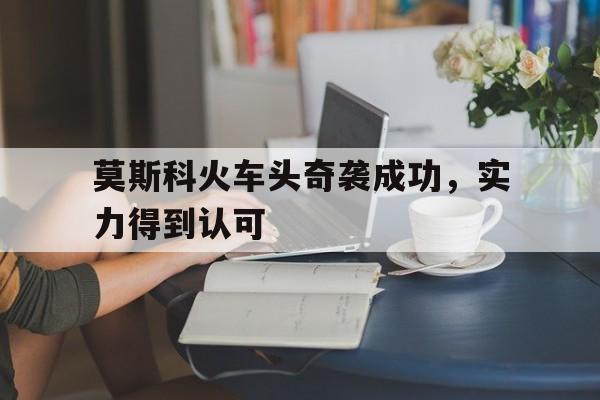 综合体育娱乐平台-莫斯科火车头奇袭成功，实力得到认可