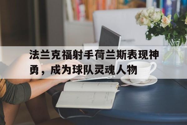 真人在线游戏-法兰克福射手荷兰斯表现神勇，成为球队灵魂人物