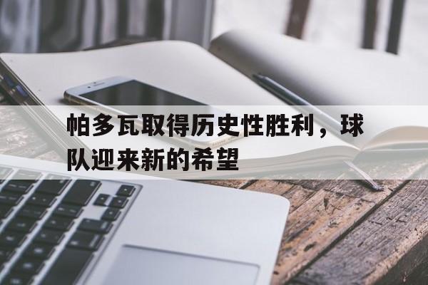乐鱼体育-帕多瓦取得历史性胜利，球队迎来新的希望