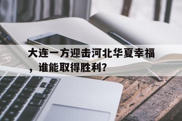 真人在线游戏-大连一方迎击河北华夏幸福，谁能取得胜利？
