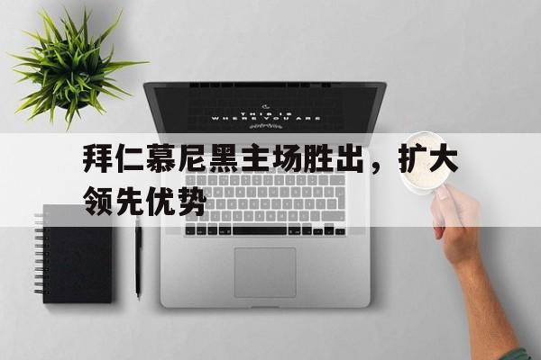 综合体育娱乐平台-拜仁慕尼黑主场胜出，扩大领先优势