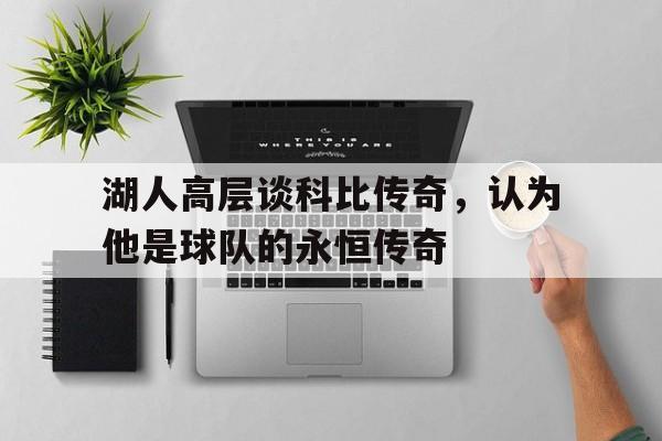 湖人高层谈科比传奇，认为他是球队的永恒传奇